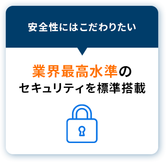 安全性はこだわりたい→業界最高水準のセキュリティを標準搭載